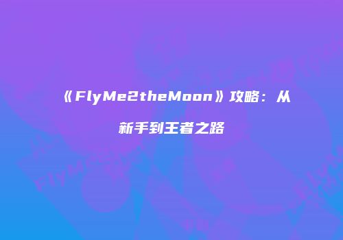 《FlyMe2theMoon》攻略：从新手到王者之路