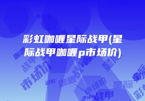 彩虹咖喱星际战甲(星际战甲咖喱p市场价)