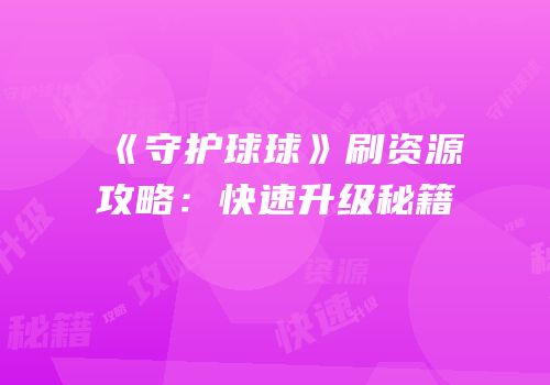 《守护球球》刷资源攻略：快速升级秘籍