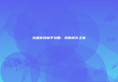 沙盒游戏新手攻略：我的成长之旅