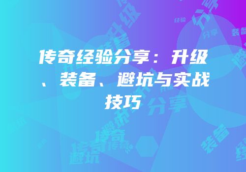 传奇经验分享：升级、装备、避坑与实战技巧