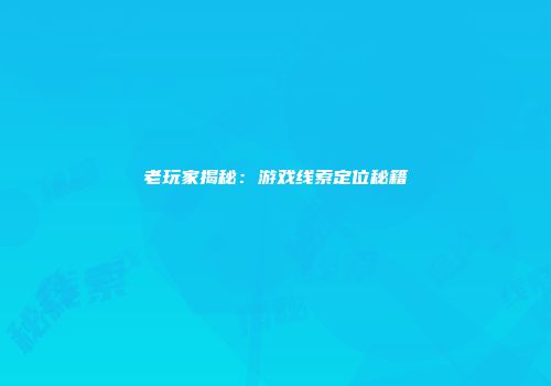 老玩家揭秘：游戏线索定位秘籍