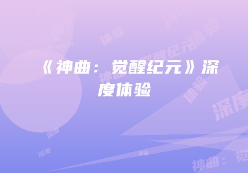 《神曲：觉醒纪元》深度体验