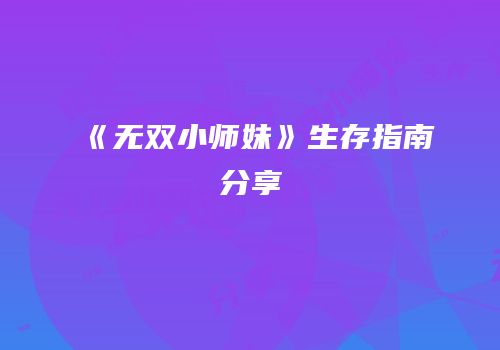 《无双小师妹》生存指南分享