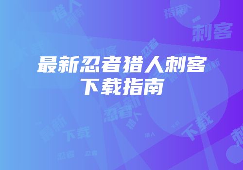 最新忍者猎人刺客下载指南