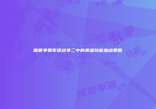 魔兽争霸军团战争二中的英雄技能加点策略