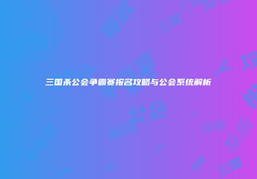 三国杀公会争霸赛报名攻略与公会系统解析