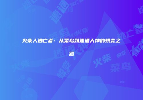 火柴人逃亡者：从菜鸟到速通大神的蜕变之路