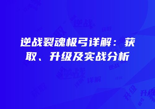 逆战裂魂极弓详解：获取、升级及实战分析