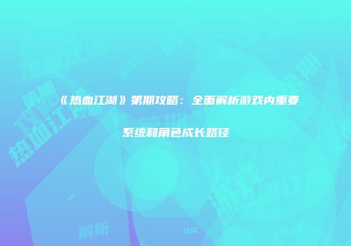 《热血江湖》第期攻略：全面解析游戏内重要系统和角色成长路径