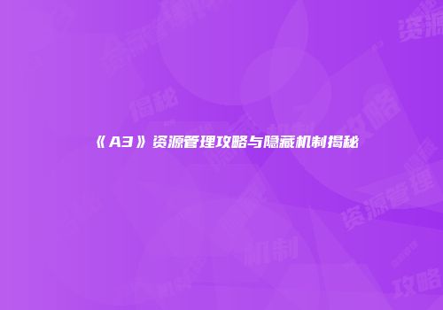 《A3》资源管理攻略与隐藏机制揭秘