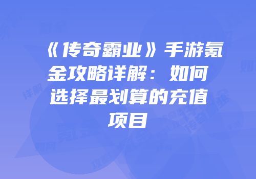 《传奇霸业》手游氪金攻略详解：如何选择最划算的充值项目
