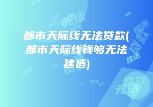 都市天际线无法贷款(都市天际线钱够无法建造)