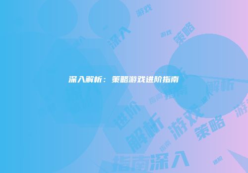 深入解析：策略游戏进阶指南