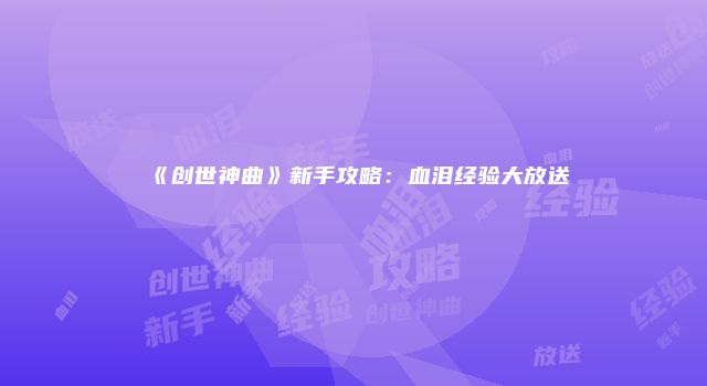 《创世神曲》新手攻略：血泪经验大放送