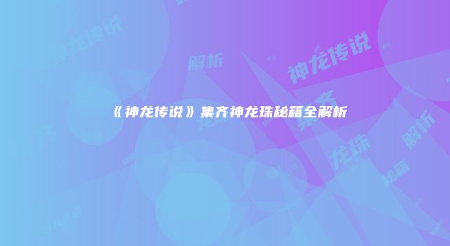 《神龙传说》集齐神龙珠秘籍全解析