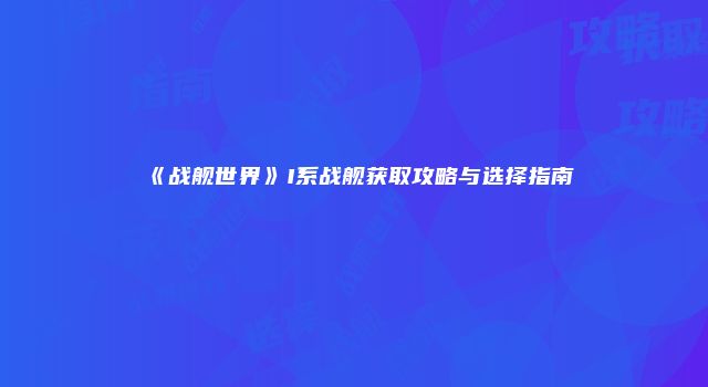 《战舰世界》I系战舰获取攻略与选择指南