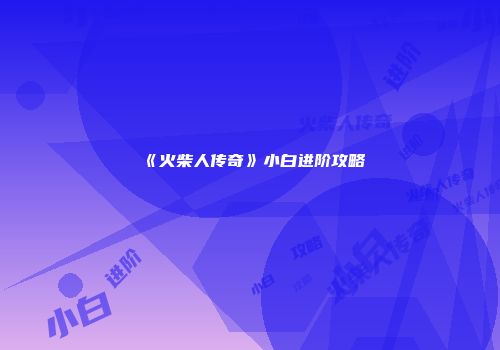 《火柴人传奇》小白进阶攻略