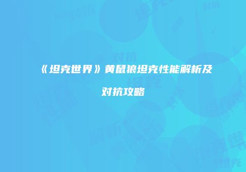 《坦克世界》黄鼠狼坦克性能解析及对抗攻略