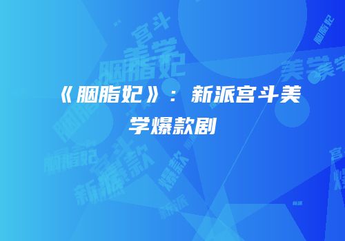 《胭脂妃》：新派宫斗美学爆款剧