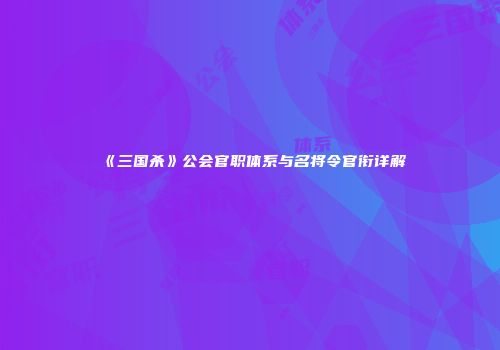《三国杀》公会官职体系与名将令官衔详解