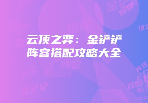 云顶之弈：金铲铲阵容搭配攻略大全
