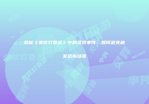揭秘《鬼吹灯页游》中的灵异事件：如何避免触发恐怖场景