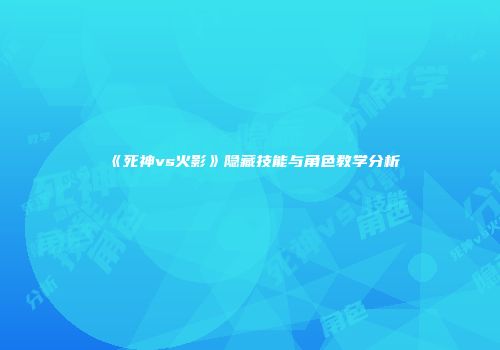 《死神vs火影》隐藏技能与角色教学分析
