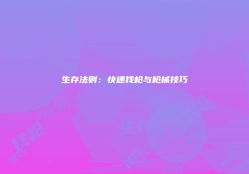 生存法则：快速找枪与枪械技巧