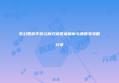 梦幻西游手游元宵灯谜答案解析与猜数字攻略分享