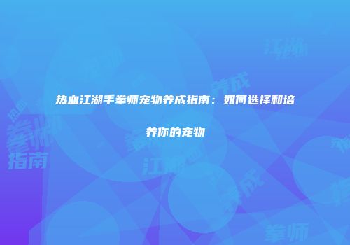 热血江湖手拳师宠物养成指南：如何选择和培养你的宠物