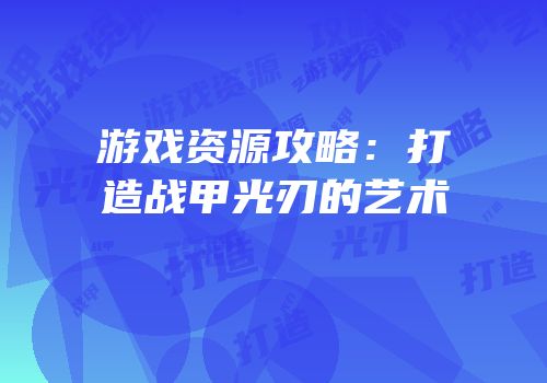 游戏资源攻略：打造战甲光刃的艺术