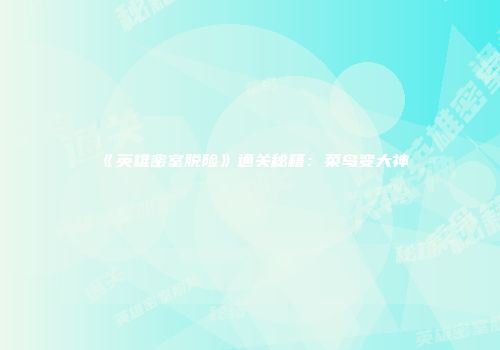 《英雄密室脱险》通关秘籍：菜鸟变大神