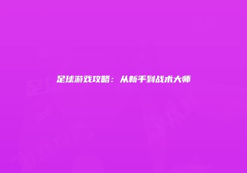 足球游戏攻略：从新手到战术大师