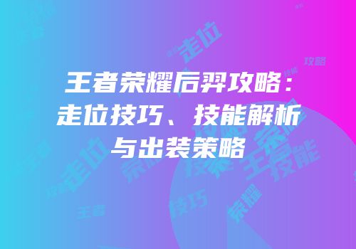 王者荣耀后羿攻略：走位技巧、技能解析与出装策略