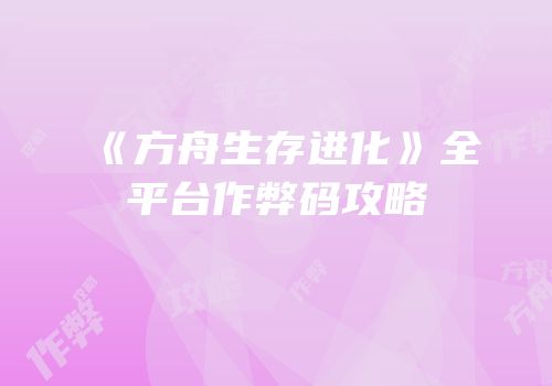 《方舟生存进化》全平台作弊码攻略