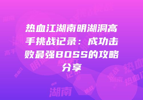 热血江湖南明湖洞高手挑战记录：成功击败最强BOSS的攻略分享