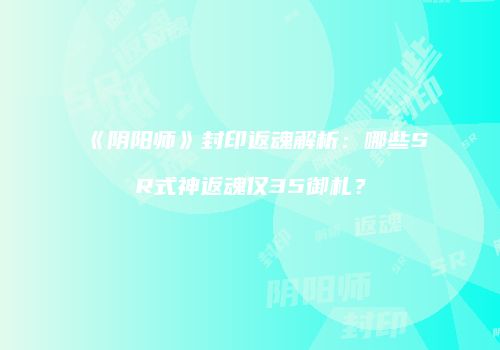《阴阳师》封印返魂解析：哪些SR式神返魂仅35御札？