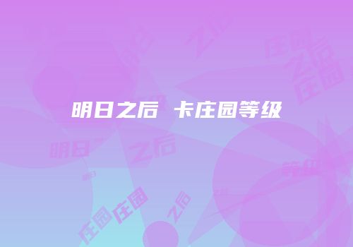 明日之后 卡庄园等级