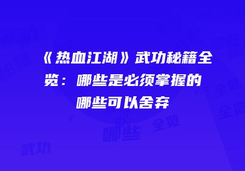 《热血江湖》武功秘籍全览:哪些是必须掌握的哪些可以舍弃