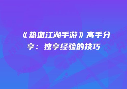 《热血江湖手游》高手分享：独享经验的技巧