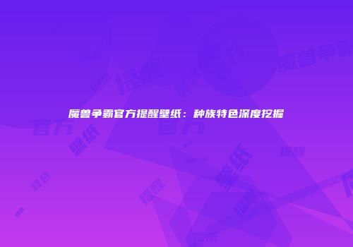 魔兽争霸官方提醒壁纸：种族特色深度挖掘