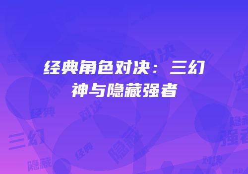 经典角色对决：三幻神与隐藏强者