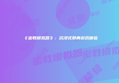 《密教模拟器》：沉浸式邪典游戏体验