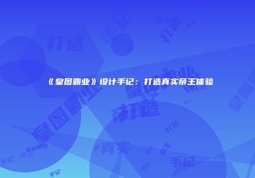 《皇图霸业》设计手记：打造真实帝王体验