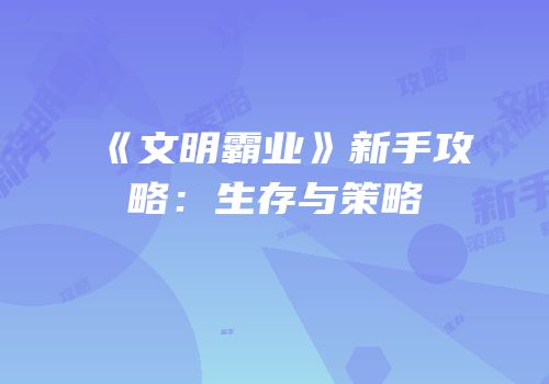 《文明霸业》新手攻略：生存与策略