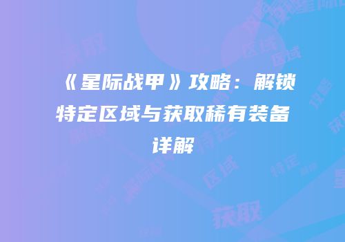 《星际战甲》攻略：解锁特定区域与获取稀有装备详解