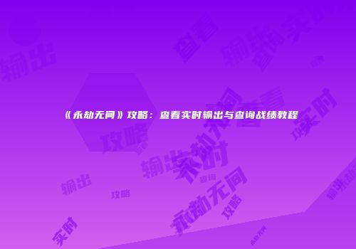 《永劫无间》攻略：查看实时输出与查询战绩教程