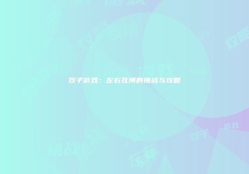 双子游戏：左右互搏的挑战与攻略