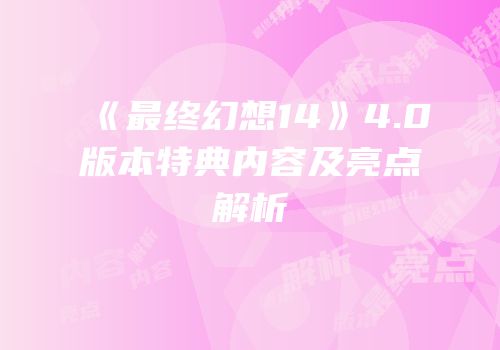 《最终幻想14》4.0版本特典内容及亮点解析